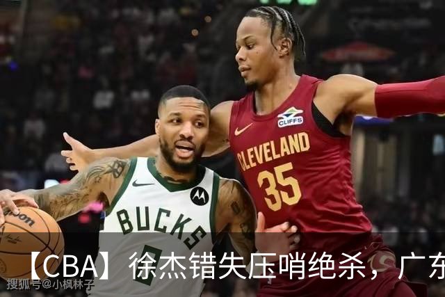 【CBA】徐杰错失压哨绝杀，广东队客场不敌南京同曦无缘开门红