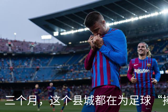 三个月，这个县城都在为足球“捧个钱场”