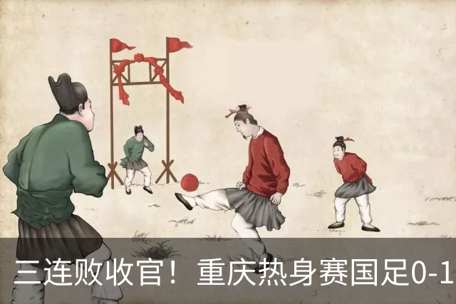 三连败收官！重庆热身赛国足0-1不敌塔吉克斯坦