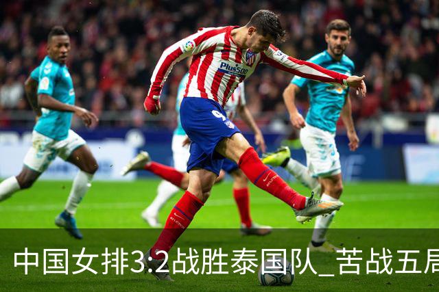 中国女排3:2战胜泰国队 苦战五局晋级亚运会决赛
