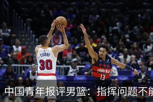 中国青年报评男篮：指挥问题不能回避 郭士强对球员要求过于机械