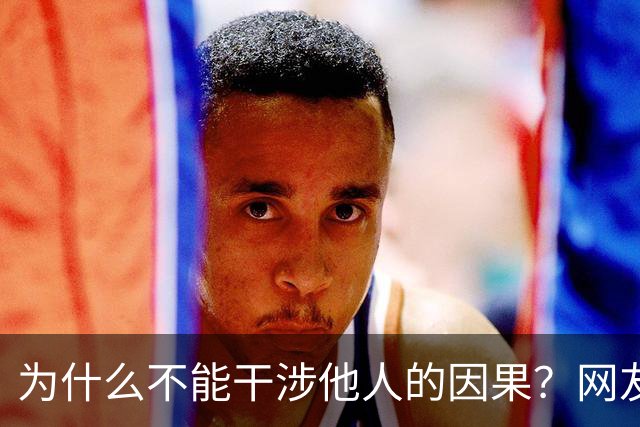为什么不能干涉他人的因果？网友：有些事儿说不清楚