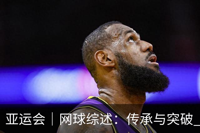亚运会｜网球综述：传承与突破 启发与收获