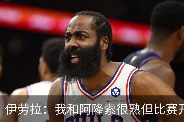伊劳拉：我和阿隆索很熟但比赛开始就不会留情面 高兴球队四连胜