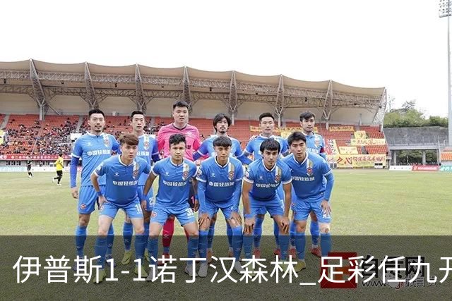 伊普斯1-1诺丁汉森林 足彩任九开240注40215元