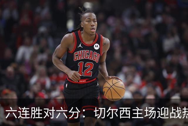六连胜对六分：切尔西主场迎战热刺，伦敦德比数据反差悬殊