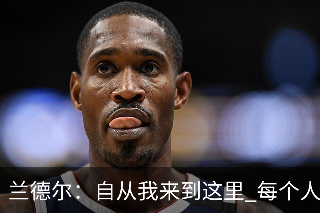兰德尔：自从我来到这里 每个人都专注于赢球
