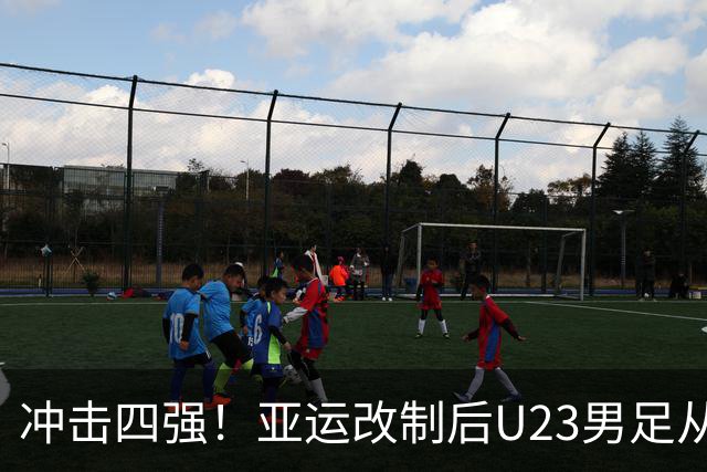 冲击四强！亚运改制后U23男足从未进四强 3进八强各被日韩伊淘汰