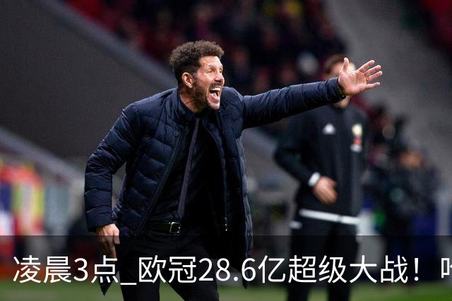 凌晨3点 欧冠28.6亿超级大战！哈兰德冲击60球 6大巨头对攻