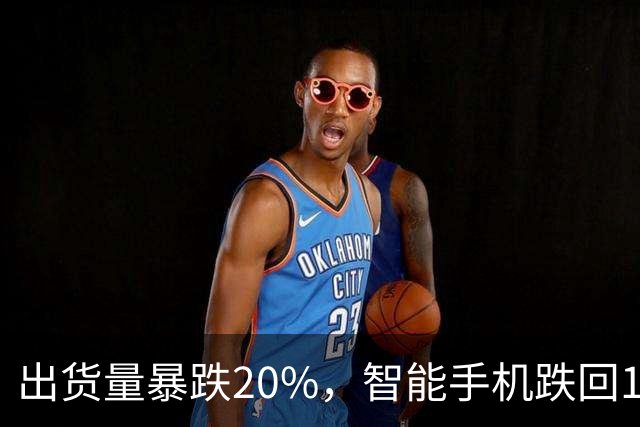 出货量暴跌20%，智能手机跌回14年前