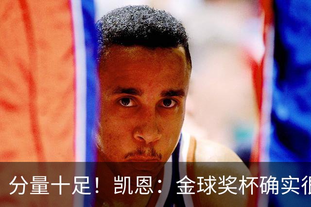 分量十足！凯恩：金球奖杯确实很重，我一直捧着都出汗了