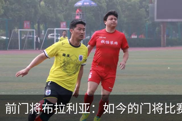 前门将布拉利亚：如今的门将比赛参与过多，也就更容易失误