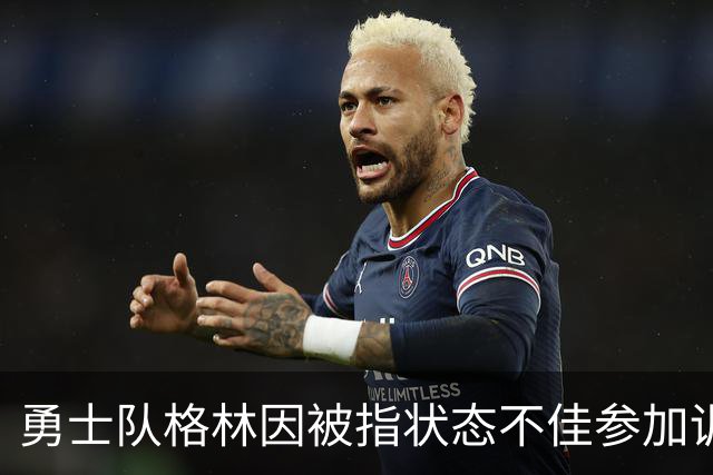 勇士队格林因被指状态不佳参加训练营，而遭到球迷批评