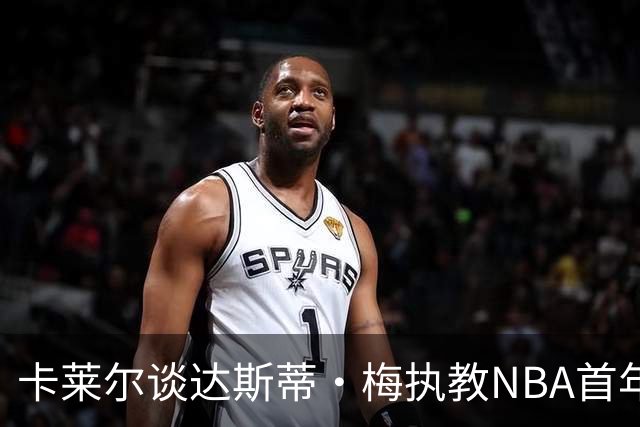 卡莱尔谈达斯蒂·梅执教NBA首年：他懂得激发核心球员的潜能