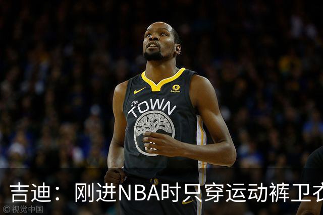 吉迪：刚进NBA时只穿运动裤卫衣 后来受亚历山大影响开始研究穿搭