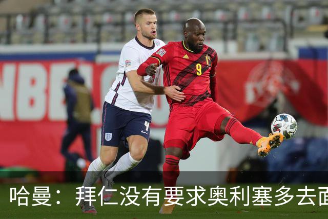 哈曼：拜仁没有要求奥利塞多去面对媒体，可能是怕影响他续约