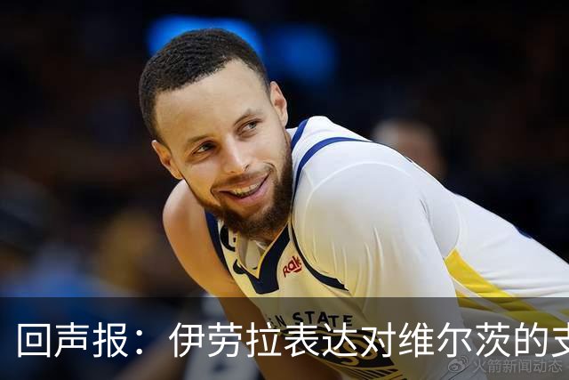 回声报：伊劳拉表达对维尔茨的支持，认为他遭遇了过于苛刻的评价