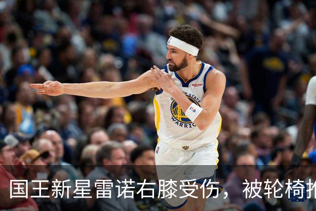 国王新星雷诺右膝受伤，被轮椅推出场