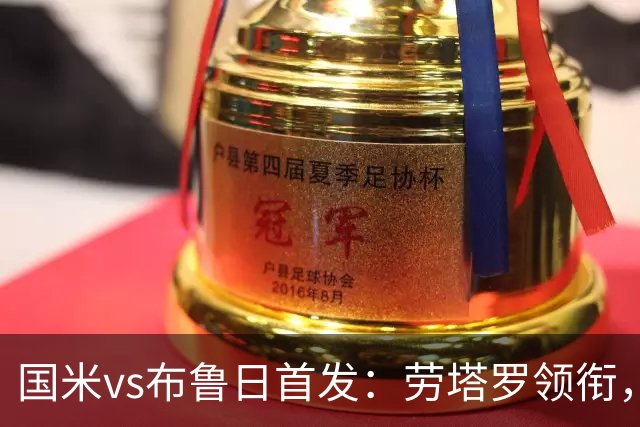 国米vs布鲁日首发：劳塔罗领衔，图拉姆、恰20出战，索默战旧主