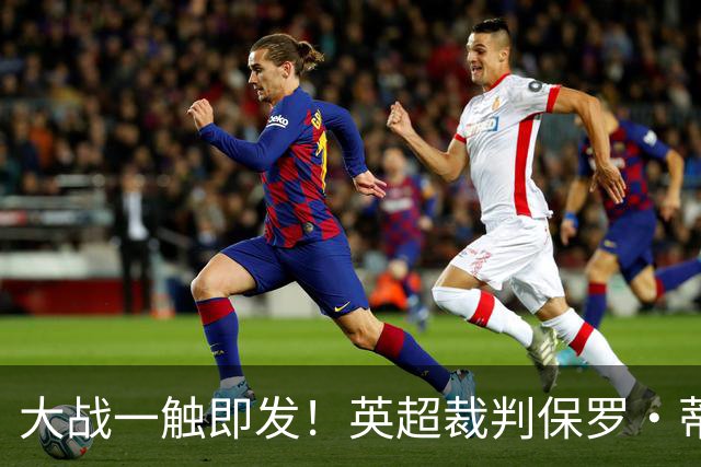 大战一触即发！英超裁判保罗·蒂尔尼将执法西汉姆联VS米尔沃尔