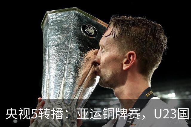 央视5转播：亚运铜牌赛，U23国足vs乌兹别克，蒯纪闻、贺一然首发
