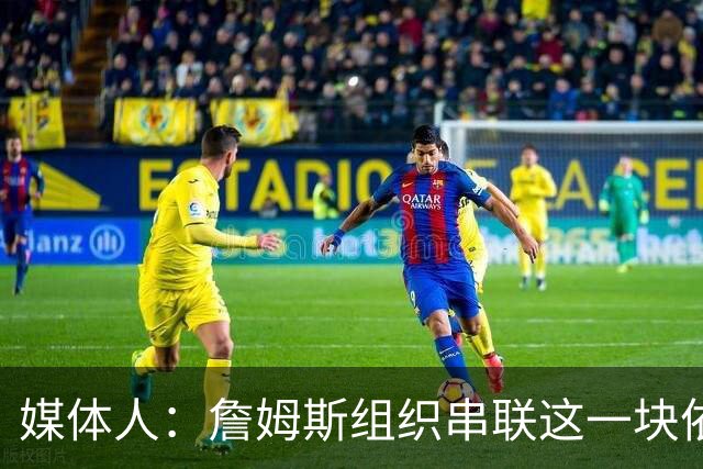 媒体人：詹姆斯组织串联这一块依旧是大师级别 无缝衔接体系