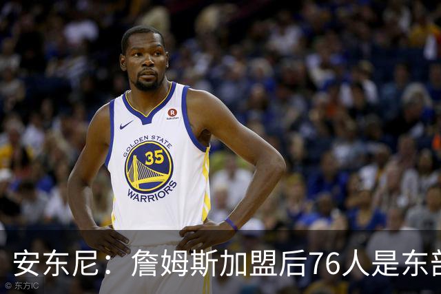 安东尼：詹姆斯加盟后76人是东部所有队的麻烦，包括尼克斯