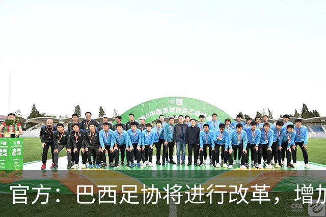 官方：巴西足协将进行改革，增加该国本土U23球员的出场时间