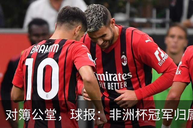 对簿公堂，球报：非洲杯冠军归属听证会将于明日开庭