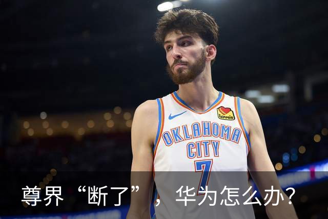 尊界“断了”，华为怎么办？