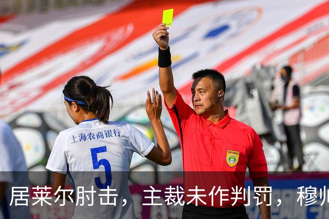 居莱尔肘击，主裁未作判罚，穆帅：还没看到画面