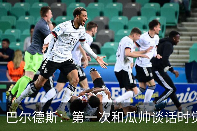 巴尔德斯：第一次和瓜帅谈话时觉得他的想法很疯狂，但产生了共鸣