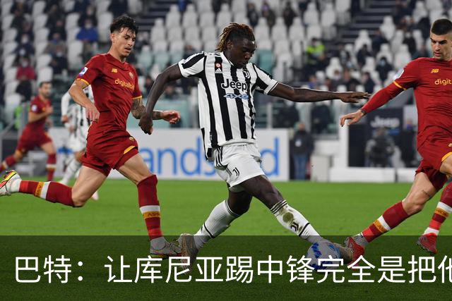 巴特：让库尼亚踢中锋完全是把他废了；2028年之前夺英超想都别想
