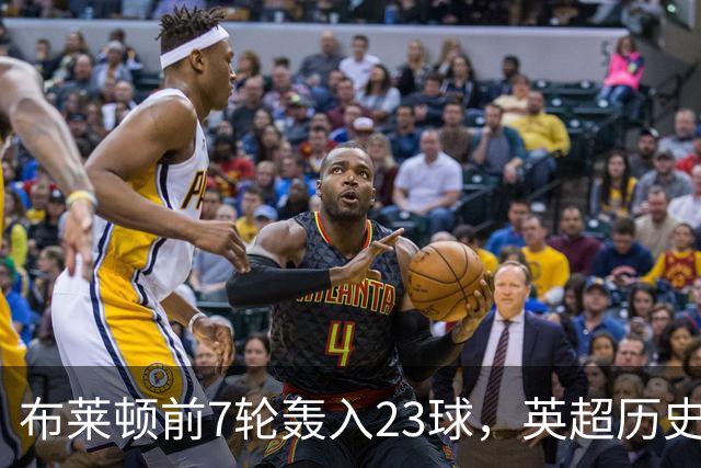 布莱顿前7轮轰入23球，英超历史仅三队同期进球更多