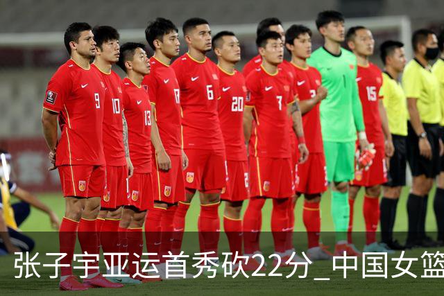 张子宇亚运首秀砍22分 中国女篮晋级淘汰赛