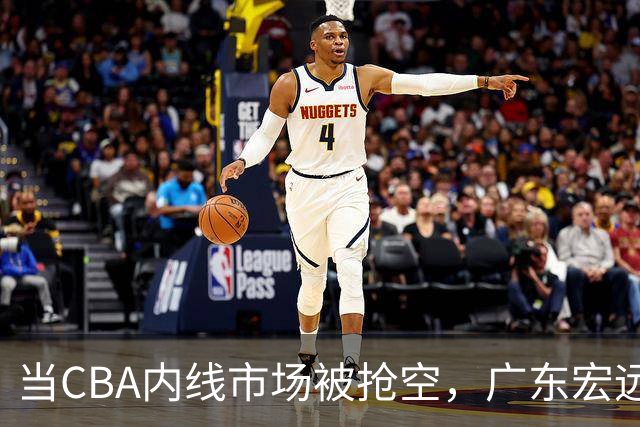 当CBA内线市场被抢空，广东宏远等NBA裁员是冒险还是最优解？