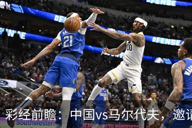 彩经前瞻：中国vs马尔代夫，邀请赛首战看好国足大胜