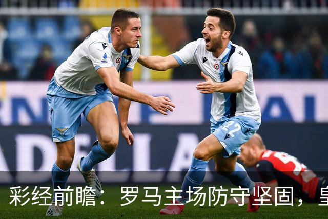 彩经前瞻：罗马主场防守坚固，皇马客场恐难轻松取胜