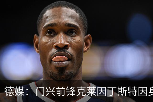 德媒：门兴前锋克莱因丁斯特因身体不适训练中断，出战科隆存疑