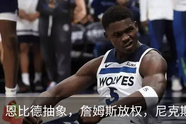 恩比德抽象，詹姆斯放权，尼克斯单打成瘾葬送戒指夜