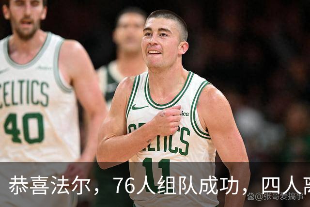恭喜法尔，76人组队成功，四人离队，联盟最高球员留队……