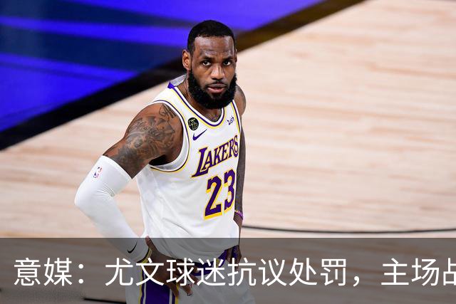 意媒：尤文球迷抗议处罚，主场战拉齐奥不进场