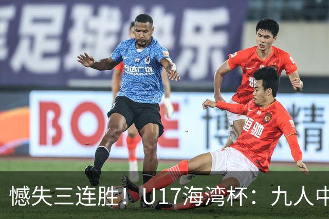 憾失三连胜！U17海湾杯：九人中国3比3十人巴林，彭显宸、冀政浩染红，杨宸硕世界波