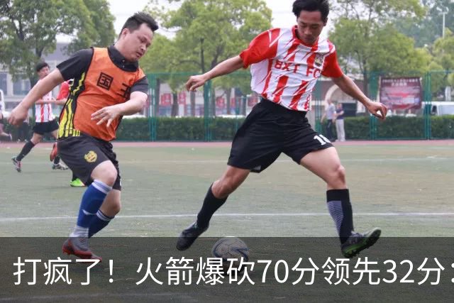 打疯了！火箭爆砍70分领先32分：伊森恶犯被驱逐，杜兰特16分