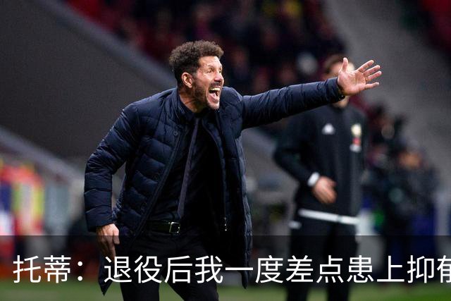 托蒂：退役后我一度差点患上抑郁症，那时我找不到生活的意义
