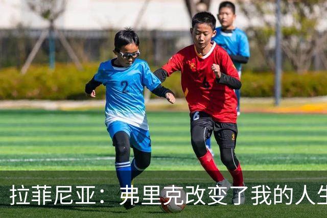 拉菲尼亚：弗里克改变了我的人生；我希望在巴萨退役