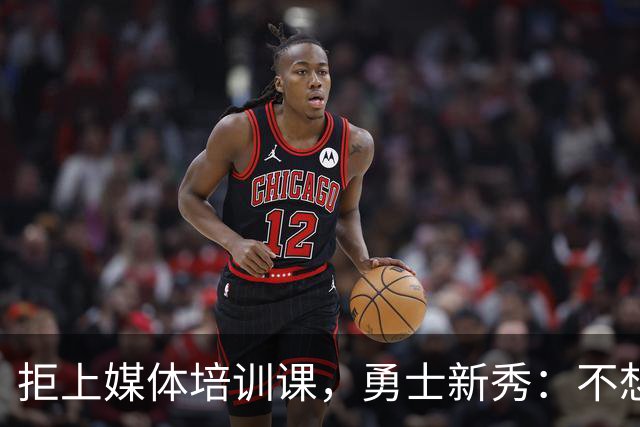 拒上媒体培训课，勇士新秀：不想变成他们那样