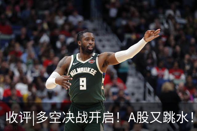 收评|多空决战开启！A股又跳水！怕不怕！