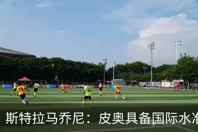 斯特拉马乔尼：皮奥具备国际水准，当今足坛他这样的中锋屈指可数