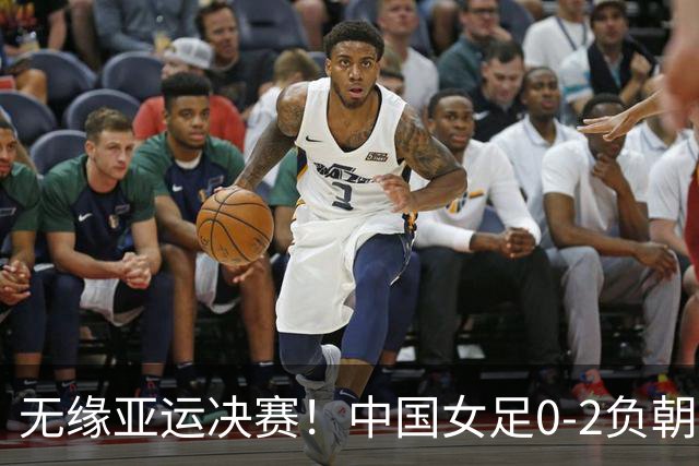 无缘亚运决赛！中国女足0-2负朝鲜 中国女足定位球两度丢球